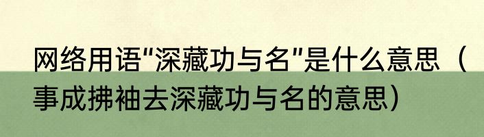 网络用语“深藏功与名”是什么意思（事成拂袖去深藏功与名的意思）