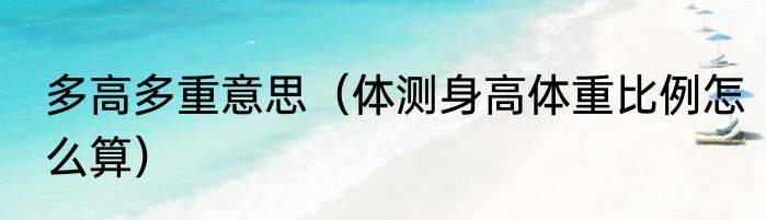多高多重意思（体测身高体重比例怎么算）