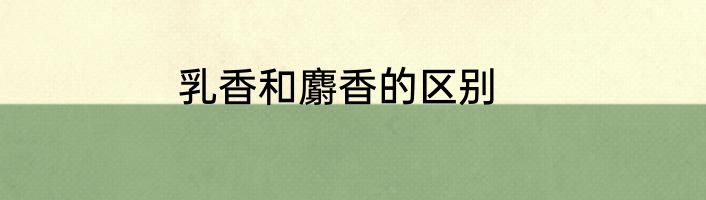 乳香和麝香的区别