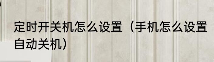 定时开关机怎么设置（手机怎么设置自动关机）