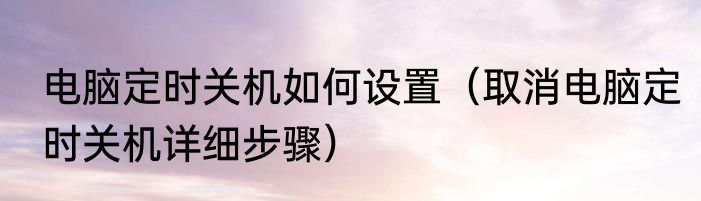 电脑定时关机如何设置（取消电脑定时关机详细步骤）
