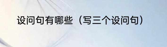 设问句有哪些（写三个设问句）