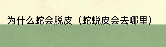 为什么蛇会脱皮（蛇蜕皮会去哪里）