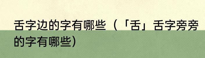 舌字边的字有哪些（「舌」舌字旁旁的字有哪些）