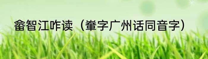 畲智江咋读（輋字广州话同音字）