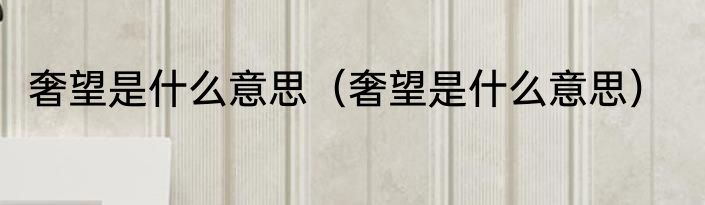 奢望是什么意思（奢望是什么意思）