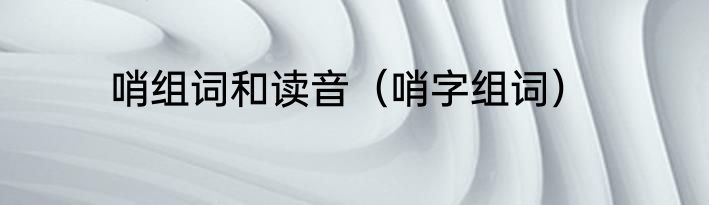 哨组词和读音（哨字组词）