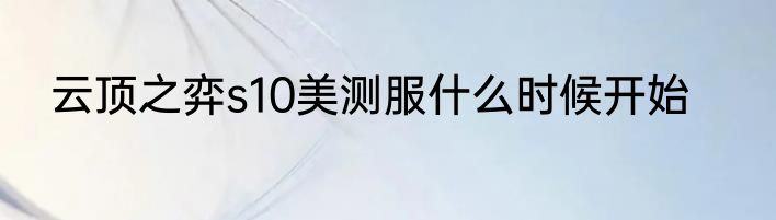 云顶之弈s10美测服什么时候开始