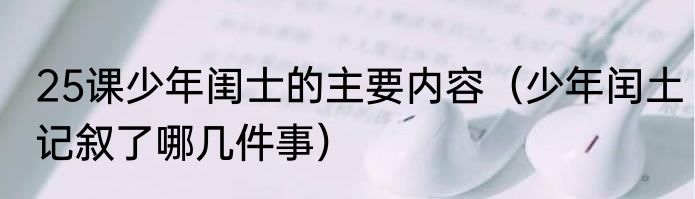 25课少年闺士的主要内容（少年闰土记叙了哪几件事）