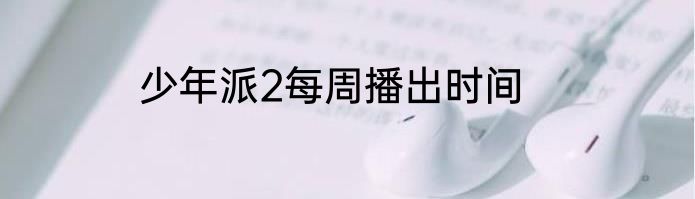 少年派2每周播出时间