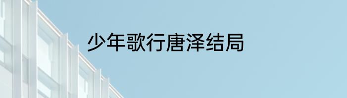 少年歌行唐泽结局