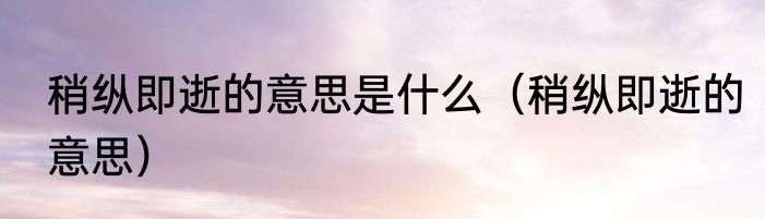 稍纵即逝的意思是什么（稍纵即逝的意思）