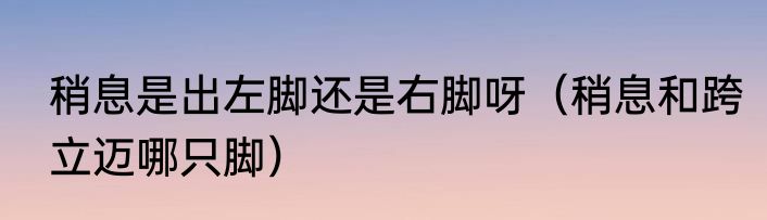 稍息是出左脚还是右脚呀（稍息和跨立迈哪只脚）