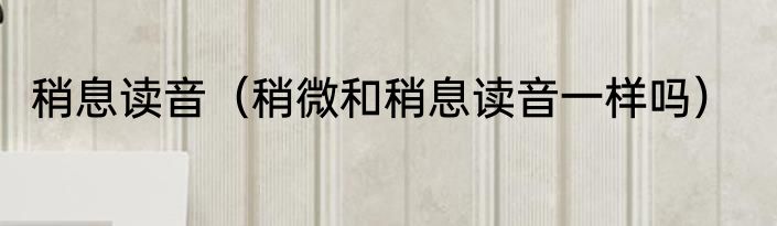 稍息读音（稍微和稍息读音一样吗）