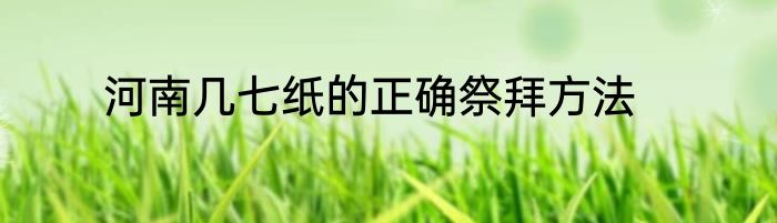 河南几七纸的正确祭拜方法