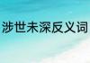 涉世未深反义词（涉步不深什么意思）