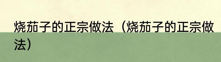 烧茄子的正宗做法（烧茄子的正宗做法）