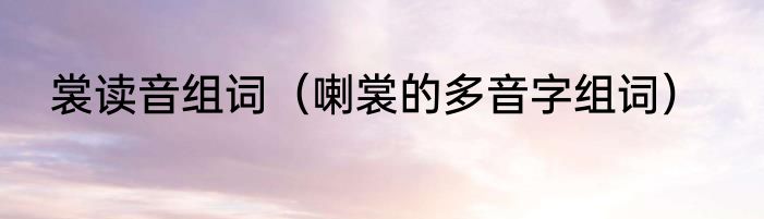 裳读音组词（喇裳的多音字组词）