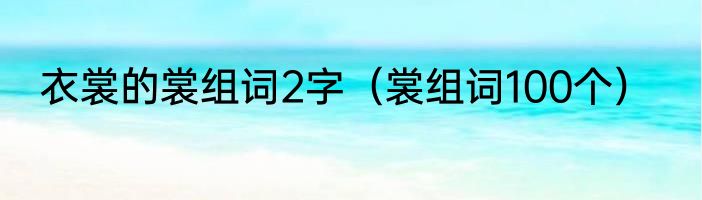衣裳的裳组词2字（裳组词100个）