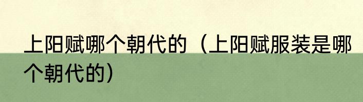 上阳赋哪个朝代的（上阳赋服装是哪个朝代的）