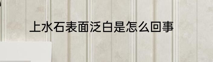 上水石表面泛白是怎么回事