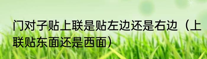 门对子贴上联是贴左边还是右边（上联贴东面还是西面）