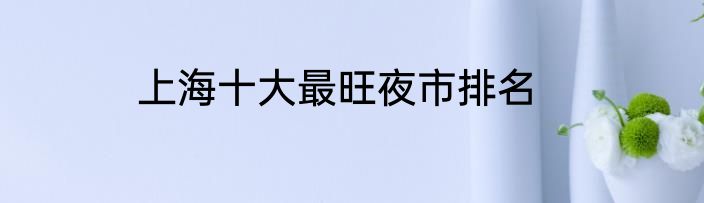 上海十大最旺夜市排名