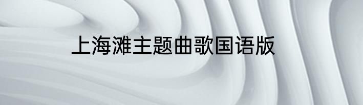 上海滩主题曲歌国语版