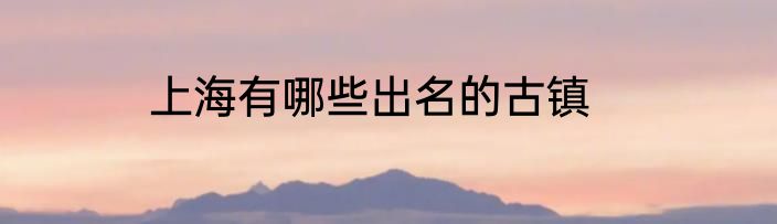 上海有哪些出名的古镇