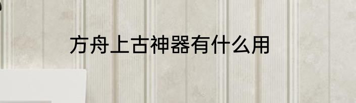 方舟上古神器有什么用