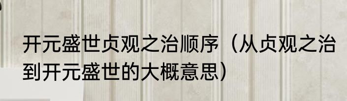 开元盛世贞观之治顺序（从贞观之治到开元盛世的大概意思）