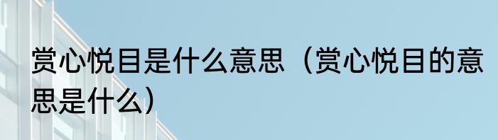 赏心悦目是什么意思（赏心悦目的意思是什么）