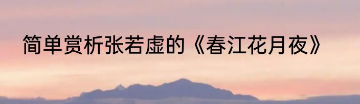 简单赏析张若虚的《春江花月夜》