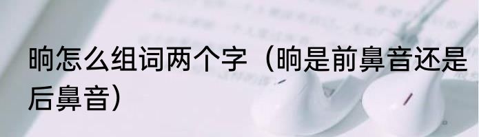 晌怎么组词两个字（晌是前鼻音还是后鼻音）