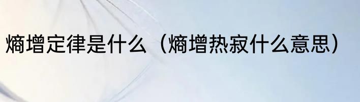 熵增定律是什么（熵增热寂什么意思）