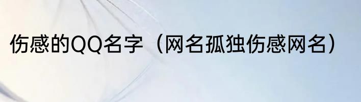 伤感的QQ名字（网名孤独伤感网名）