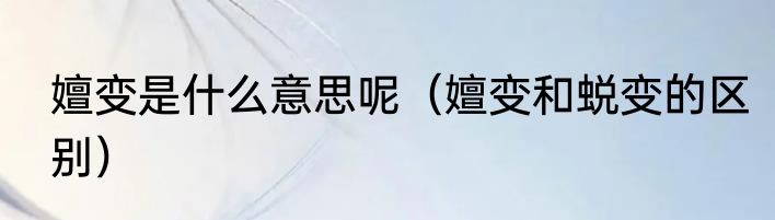 嬗变是什么意思呢（嬗变和蜕变的区别）