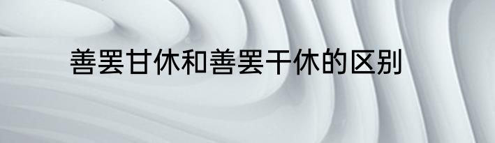 善罢甘休和善罢干休的区别