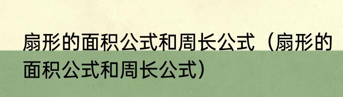 扇形的面积公式和周长公式（扇形的面积公式和周长公式）