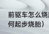 前驱车怎么烧胎起步（如何起步烧如何起步烧胎）