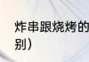 炸串跟烧烤的区别（烧烤和烘烤的区别）