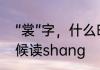 “裳”字，什么时候读chang，什么时候读shang