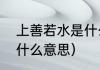 上善若水是什么意思（上善若水，是什么意思）