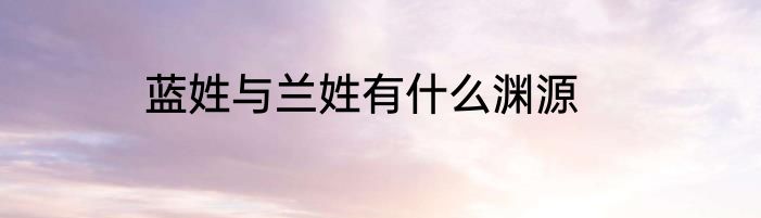 蓝姓与兰姓有什么渊源