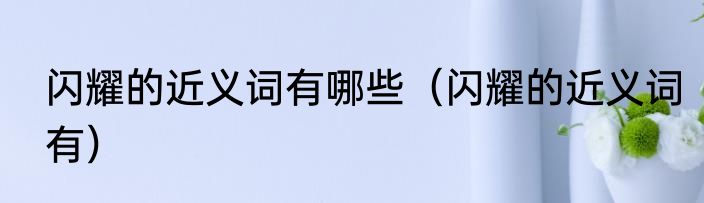 闪耀的近义词有哪些（闪耀的近义词有）