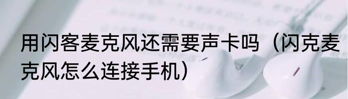 用闪客麦克风还需要声卡吗（闪克麦克风怎么连接手机）