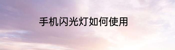 手机闪光灯如何使用