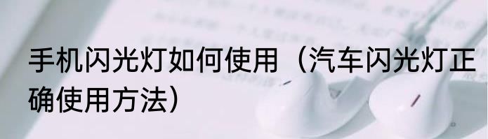 手机闪光灯如何使用（汽车闪光灯正确使用方法）
