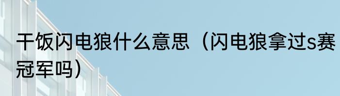 干饭闪电狼什么意思（闪电狼拿过s赛冠军吗）