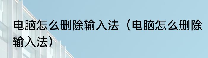 电脑怎么删除输入法（电脑怎么删除输入法）